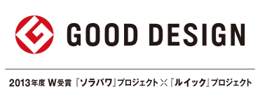 GOOD DESIGN 2013年度 W受賞「ソラパワ」プロジェクト　×　「ルイック」プロジェクト